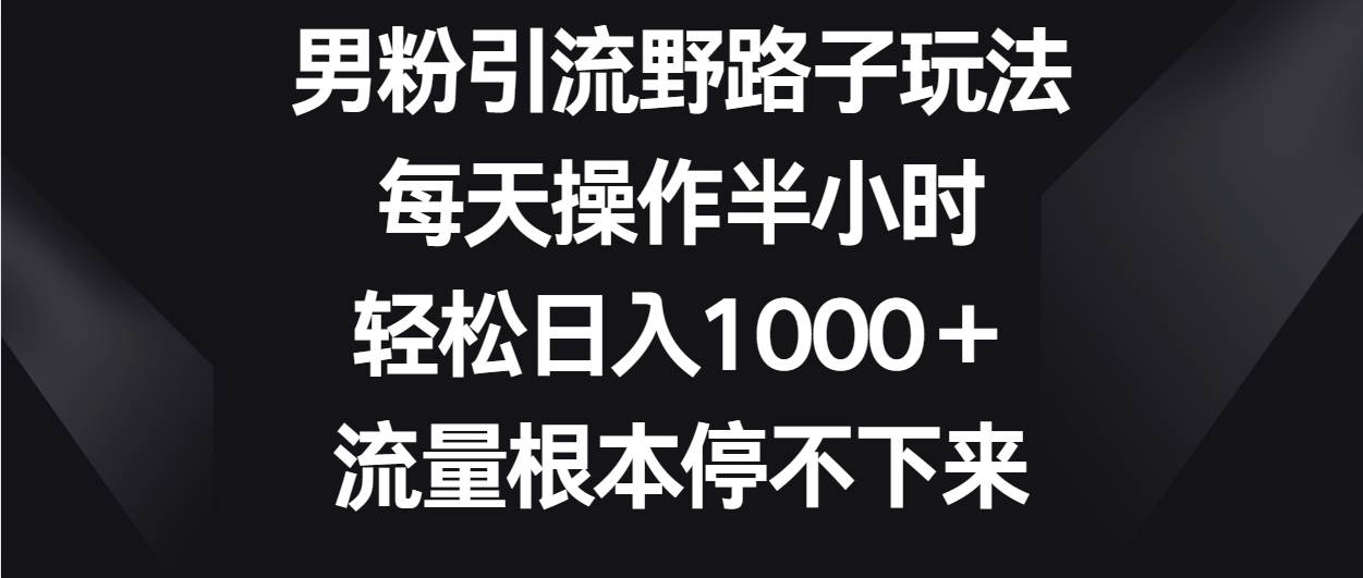 男粉引流野路子玩法，每天操作半小时轻松日入1000＋，流量根本停不下来-悟空知识星球