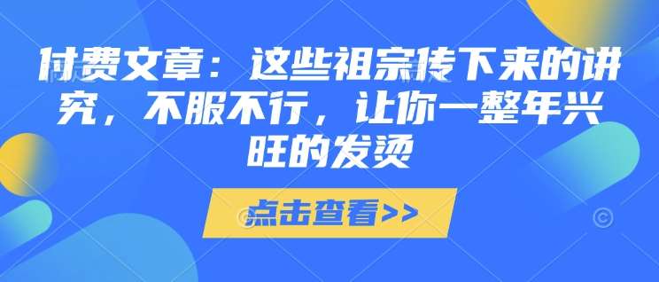 付费文章：这些祖宗传下来的讲究，不服不行，让你一整年兴旺的发烫!(全文收藏)-悟空知识星球