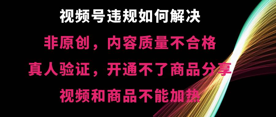 （8622期）视频号违规【非原创，内容质量不合格，真人验证，开不了商品分享，不能…-悟空知识星球