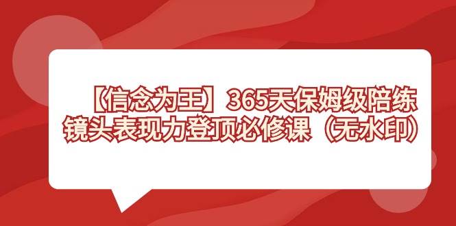 （8953期）【信念 为王】365天-保姆级陪练，镜头表现力登顶必修课（无水印）-悟空知识星球