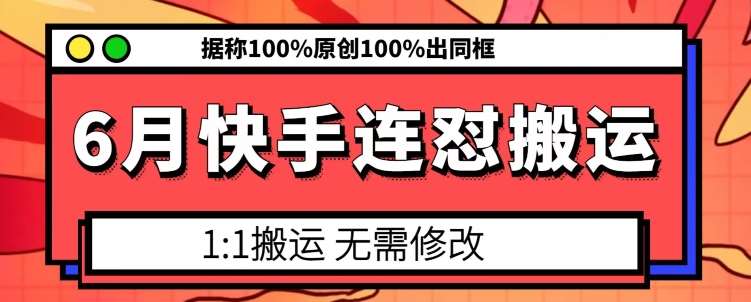 6月快手连怼搬运,模板搬运,据称100%原创100%出同框-悟空知识星球