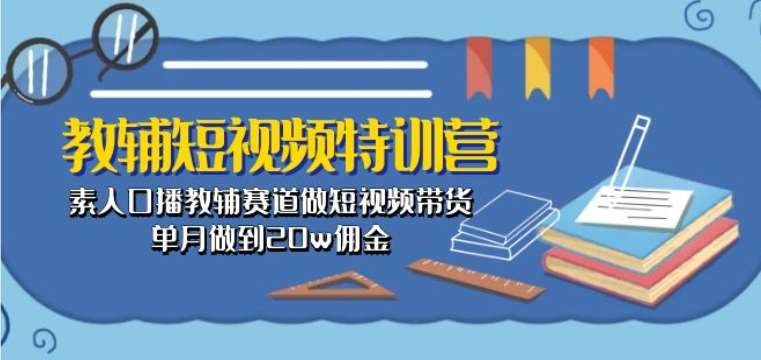 教辅短视频特训营： 素人口播教辅赛道做短视频带货，单月做到20w佣金-悟空知识星球