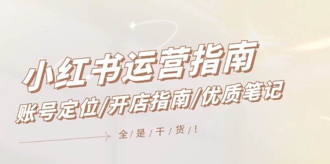 （12042期）小红书运营指南，账号定位/开店指南/优质笔记/没有套路，全是经验-悟空知识星球