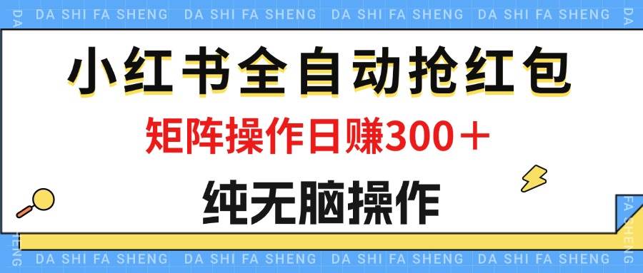 （12151期）最新小红书全自动抢红包，单号一天50＋  矩阵操作日入300＋，纯无脑操作-悟空知识星球