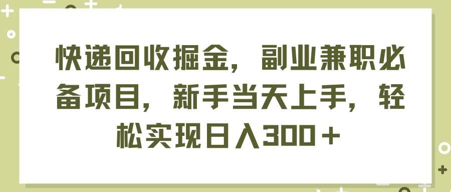 （11747期）快递回收掘金，副业兼职必备项目，新手当天上手，轻松实现日入300＋-悟空知识星球