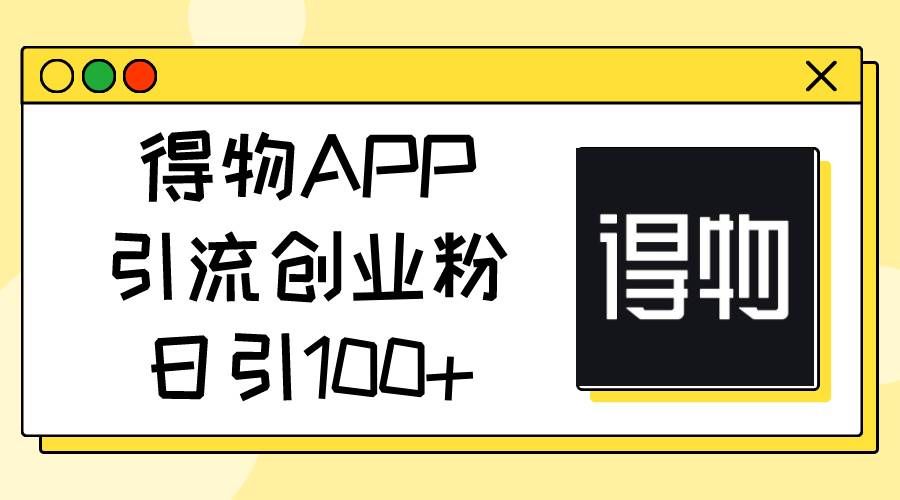 （11027期）得物APP引流创业粉，日引100+-悟空知识星球