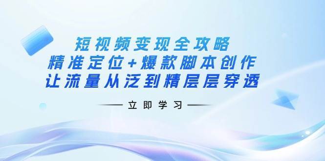 短视频变现全攻略：精准定位+爆款脚本创作，让流量从泛到精层层穿透-悟空知识星球