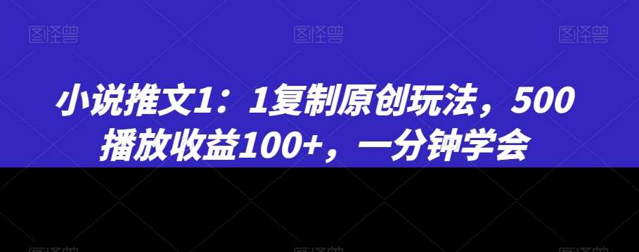 小说推文1：1复制原创玩法，500播放收益100+，一分钟学会【揭秘】-悟空知识星球