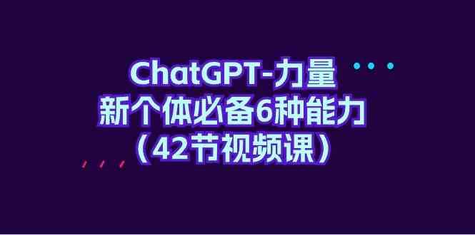 ChatGPT力量-新个体必备6种能力（42节视频课）-悟空知识星球
