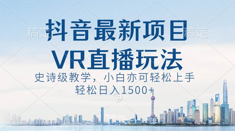 （8556期）抖音最新VR直播玩法，史诗级教学，小白也可轻松上手，轻松日入1500+-悟空知识星球