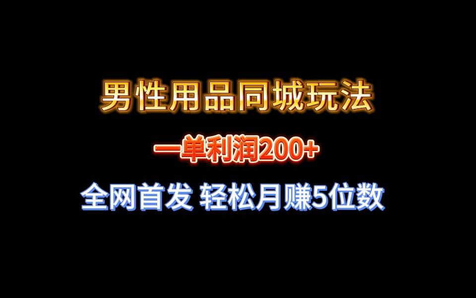 （8607期）全网首发 一单利润200+ 男性用品同城玩法 轻松月赚5位数-悟空知识星球