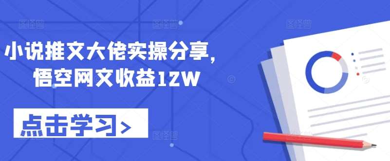 小说推文大佬实操分享，悟空网文收益12W-悟空知识星球