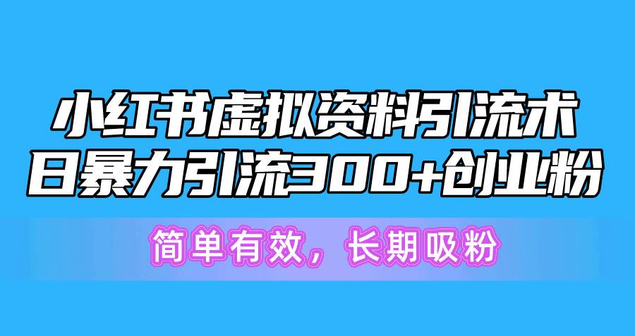（10941期）小红书虚拟资料引流术，日暴力引流300+创业粉，简单有效，长期吸粉-悟空知识星球
