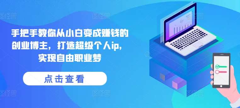 手把手教你从小白变成赚钱的创业博主，打造超级个人ip，实现自由职业梦-悟空知识星球