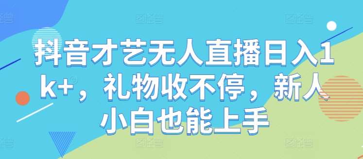 抖音才艺无人直播日入1k+，礼物收不停，新人小白也能上手【揭秘】-悟空知识星球