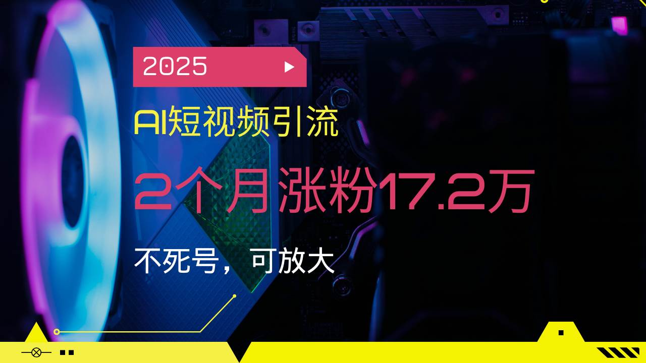 (14213期)2025AI短视频引流,2个月涨粉17.2万,不死号,可放大-悟空知识星球