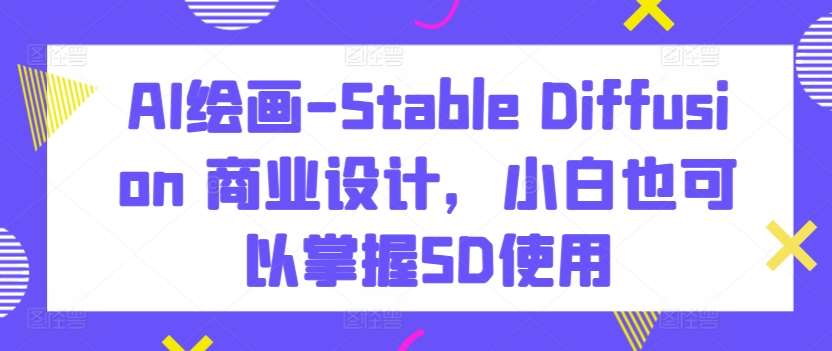 AI绘画-Stable Diffusion 商业设计，小白也可以掌握SD使用-悟空知识星球