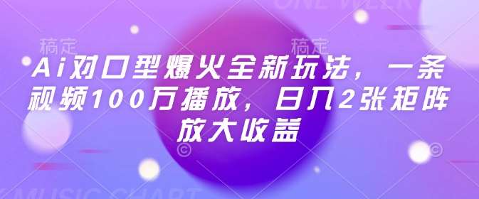 Ai对口型爆火全新玩法，一条视频100万播放，日入2张矩阵放大收益-悟空知识星球