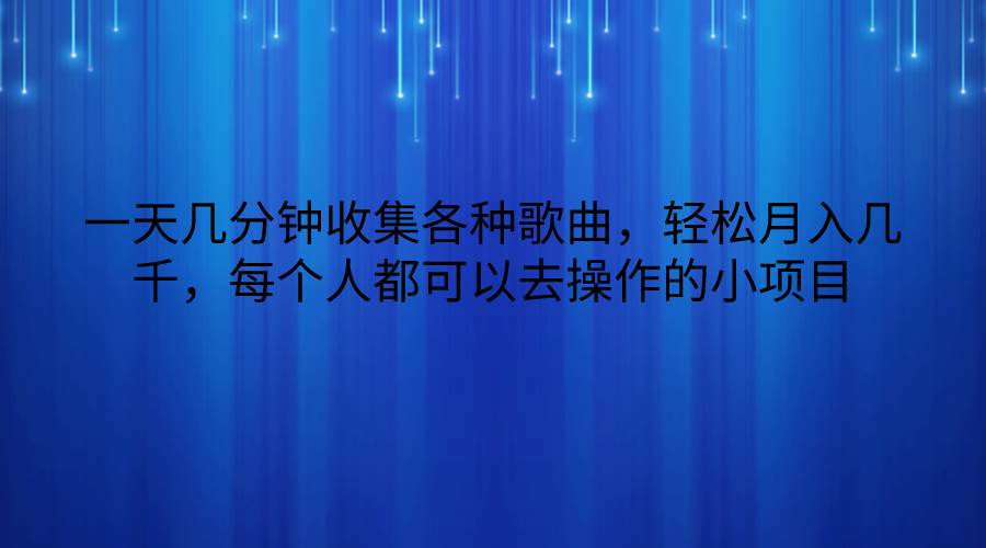 一天几分钟收集各种歌曲，轻松月入几千，每个人都可以去操作的小项目-悟空知识星球