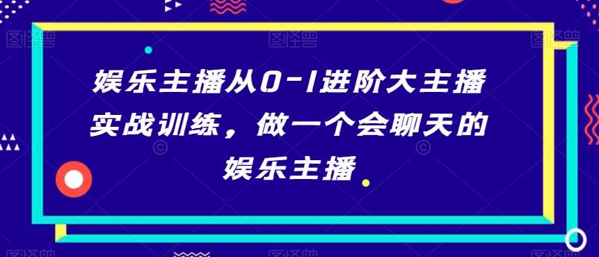 娱乐主播从0-1进阶大主播实战训练，做一个会聊天的娱乐主播-悟空知识星球