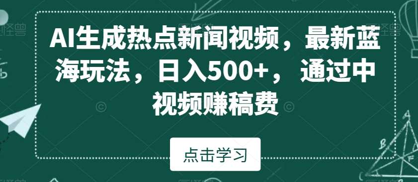 AI生成热点新闻视频，最新蓝海玩法，日入500+，通过中视频赚稿费【揭秘】-悟空知识星球