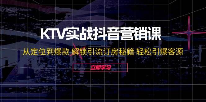 （12261期）KTV实战抖音营销课：从定位到爆款 解锁引流订房秘籍 轻松引爆客源-无水印-悟空知识星球