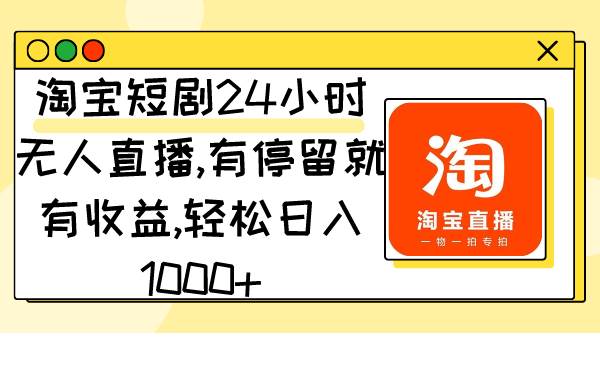 （9130期）淘宝短剧24小时无人直播，有停留就有收益,轻松日入1000+-悟空知识星球
