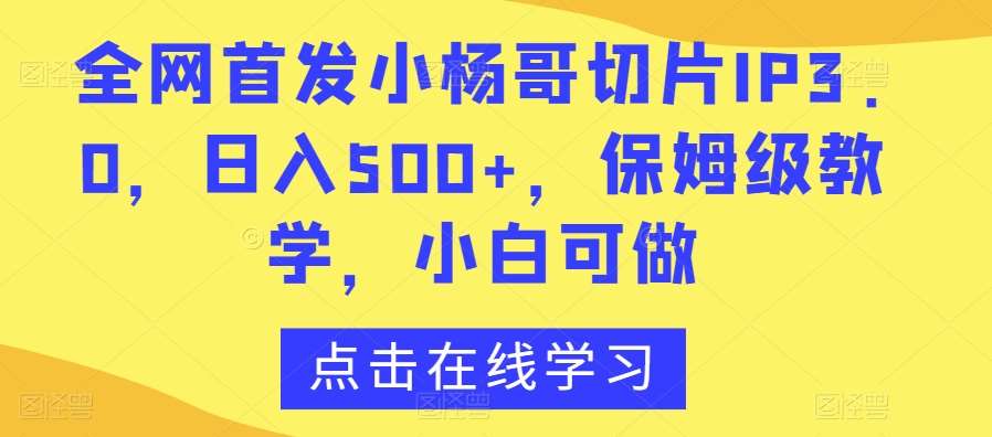 全网首发小杨哥切片IP3.0，日入500+，保姆级教学，小白可做【揭秘】-悟空知识星球