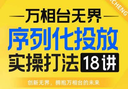【万相台无界】序列化投放实操18讲线上实战班，全网首推，运营福音！-悟空知识星球