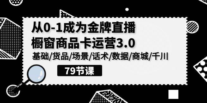 （9927期）0-1成为金牌直播-橱窗商品卡运营3.0，基础/货品/场景/话术/数据/商城/千川-悟空知识星球