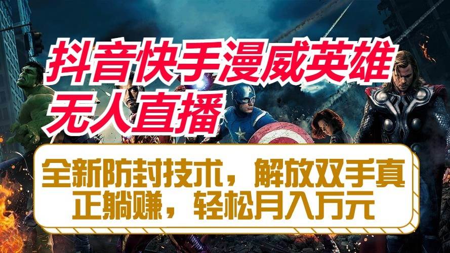 抖音快手漫威英雄无人直播，全新防封技术，解放双手真正躺赚，轻松月入万元-悟空知识星球