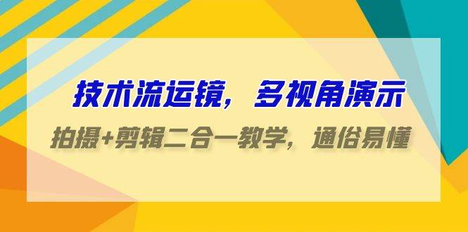 （9545期）技术流-运镜，多视角演示，拍摄+剪辑二合一教学，通俗易懂（70节课）-悟空知识星球