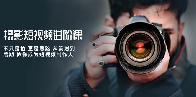 摄影短视频进阶课，不只是拍 更是思路 从策划到后期 教你成为短视频制作人-悟空知识星球