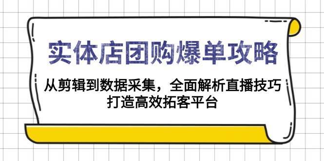 实体店团购爆单攻略：从剪辑到数据采集，全面解析直播技巧，打造高效拓客平台-悟空知识星球