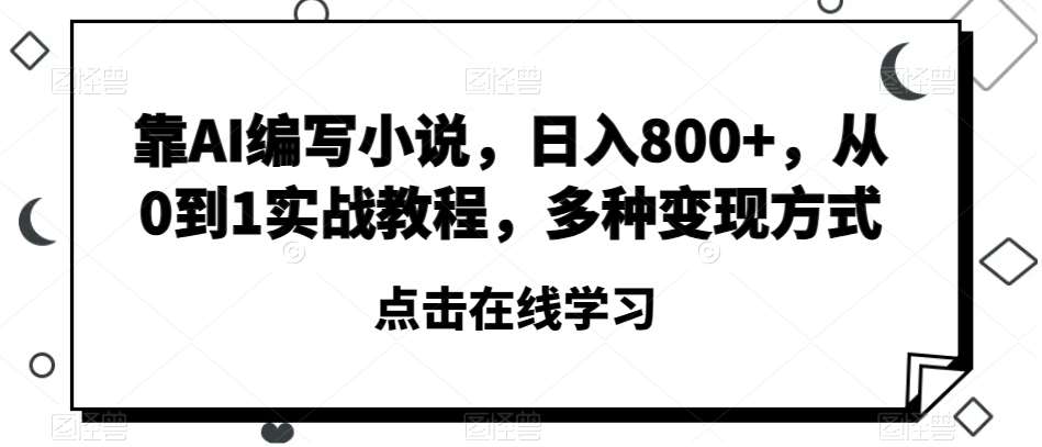 靠AI编写小说，日入800+，从0到1实战教程，多种变现方式【揭秘】-悟空知识星球