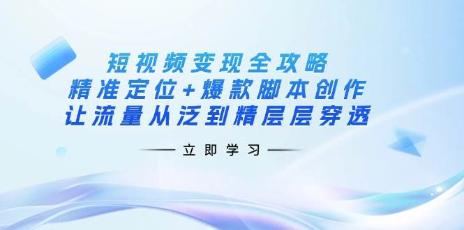 （14159期）短视频变现全攻略：精准定位+爆款脚本创作，让流量从泛到精层层穿透-悟空知识星球