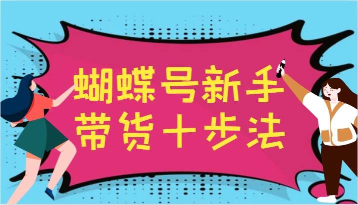 蝴蝶号新手带货十步法，建立自己的玩法体系，跟随平台变化不断更迭-悟空知识星球