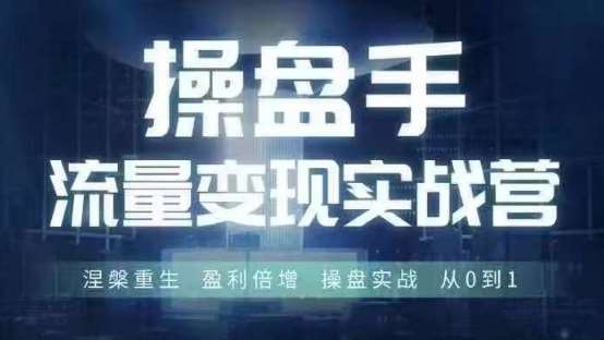 操盘手流量实战变现营6月28-30号线下课，涅槃重生 盈利倍增 操盘实战 从0到1-悟空知识星球