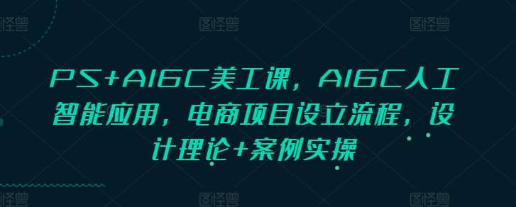PS+AIGC美工课，AIGC人工智能应用，电商项目设立流程，设计理论+案例实操-悟空知识星球
