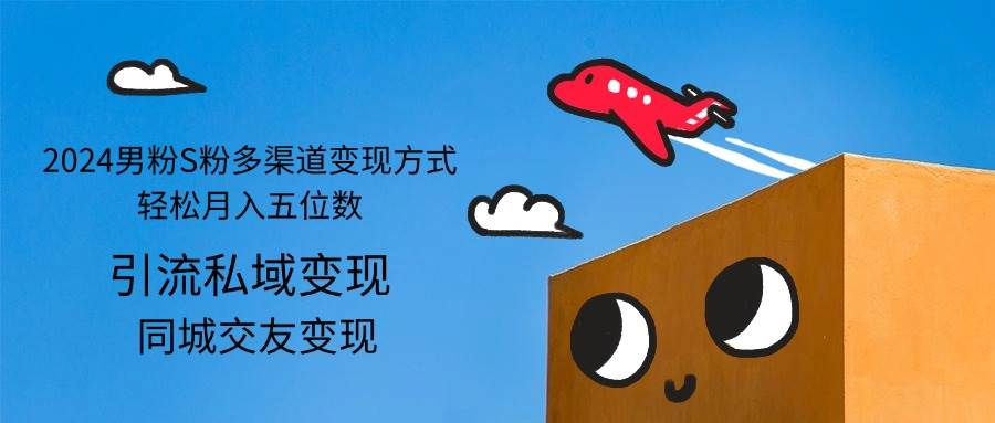 （12664期）2024男粉S粉多渠道变现方式轻松月入五位数-悟空知识星球