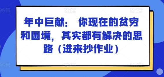 某付费文章：年中巨献： 你现在的贫穷和困境，其实都有解决的思路 (进来抄作业)-悟空知识星球
