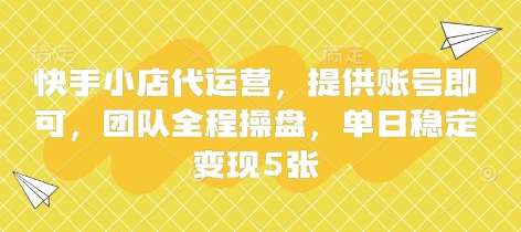 快手小店代运营，提供账号即可，团队全程操盘，单日稳定变现5张【揭秘】-悟空知识星球