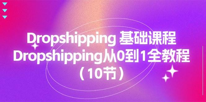 （11110期）Dropshipping 基础课程，Dropshipping从0到1全教程（10节）-悟空知识星球