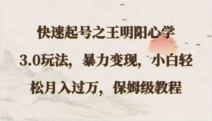 快速起号之王明阳心学3.0玩法，暴力变现，小白轻松月入过万，保姆级教程-悟空知识星球