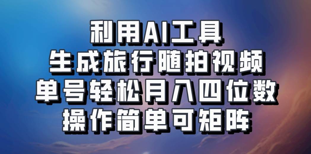 利用AI工具生成旅行随拍视频，单号轻松月入四位数，操作简单可矩阵-悟空知识星球