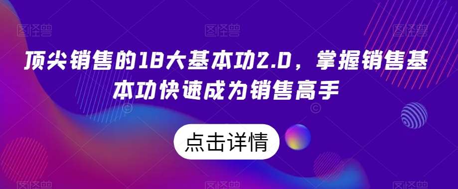 顶尖销售的18大基本功2.0，掌握销售基本功快速成为销售高手-悟空知识星球