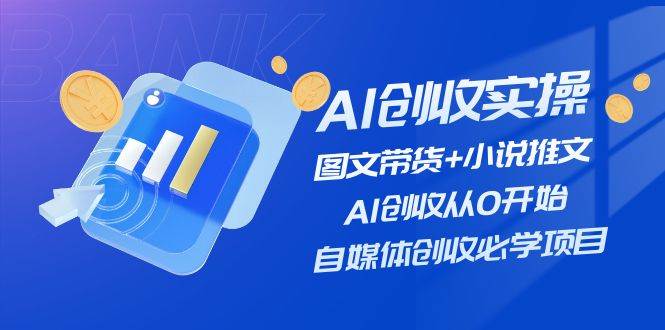 （11638期）AI创收实操—图文带货+小说推文，AI创收从0开始，自媒体创收必学项目-悟空知识星球