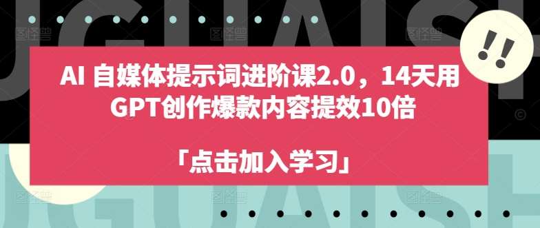 AI自媒体提示词进阶课2.0，14天用 GPT创作爆款内容提效10倍-悟空知识星球