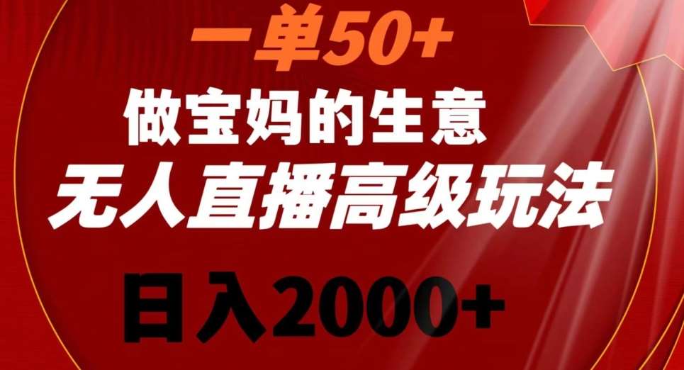 一单50做宝妈的生意，新生儿胎教资料无人直播高级玩法，日入2000+【揭秘】-悟空知识星球