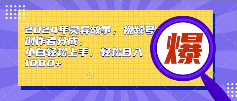 （9833期）2024年灵异故事，视频号创作者分成，小白轻松上手，轻松日入1000+-悟空知识星球